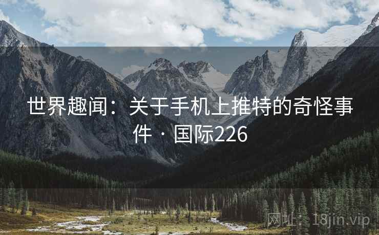 世界趣闻：关于手机上推特的奇怪事件 · 国际226  第1张