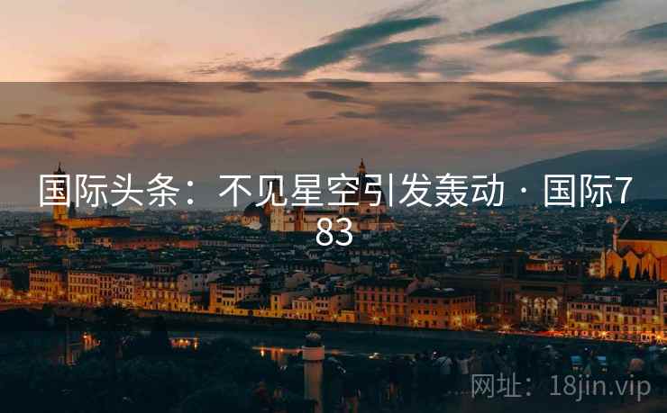 国际头条：不见星空引发轰动 · 国际783  第1张