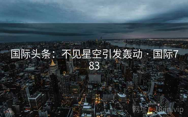 国际头条：不见星空引发轰动 · 国际783  第2张