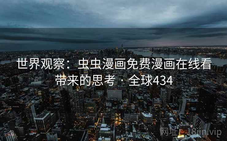 世界观察：虫虫漫画免费漫画在线看带来的思考 · 全球434