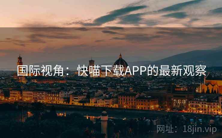 国际视角：快喵下载APP的最新观察