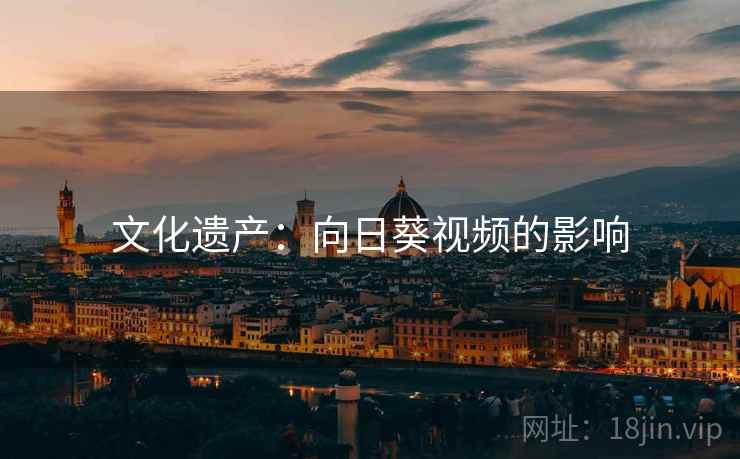 文化遗产：向日葵视频的影响  第2张