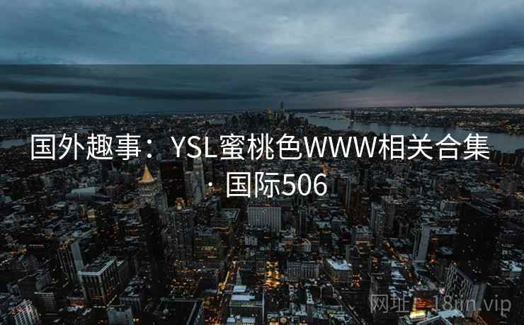 国外趣事：YSL蜜桃色WWW相关合集 · 国际506
