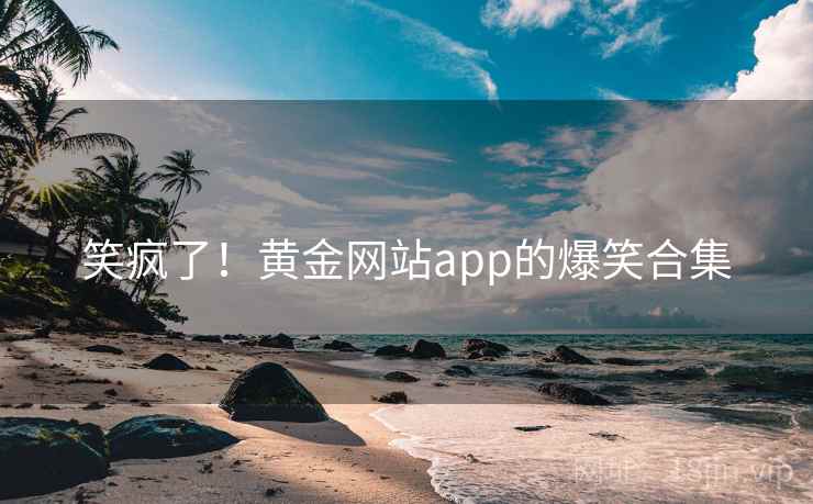 笑疯了！黄金网站app的爆笑合集  第2张