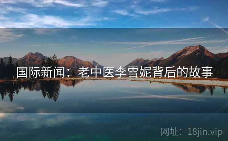 国际新闻：老中医李雪妮背后的故事