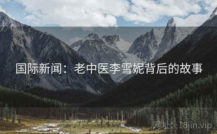 国际新闻：老中医李雪妮背后的故事  第2张