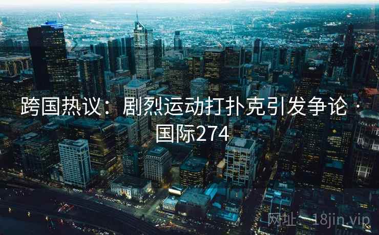 跨国热议：剧烈运动打扑克引发争论 · 国际274  第2张