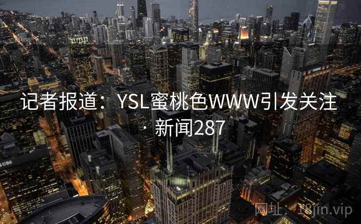 记者报道：YSL蜜桃色WWW引发关注 · 新闻287  第1张