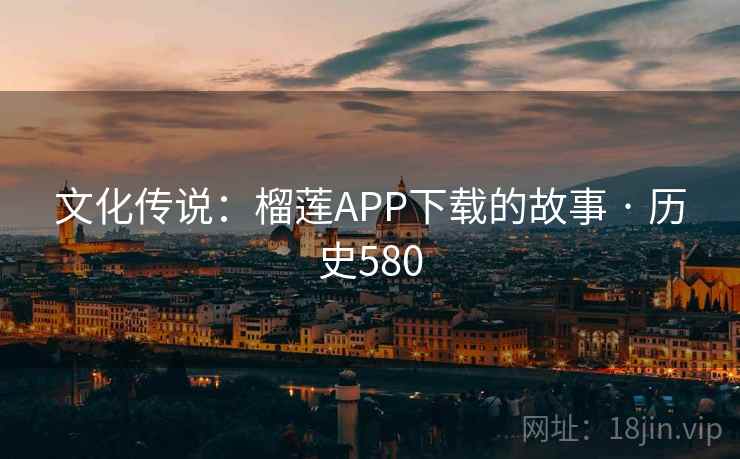 文化传说：榴莲APP下载的故事 · 历史580  第2张