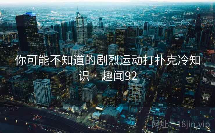 你可能不知道的剧烈运动打扑克冷知识 · 趣闻92 第2张 你可能不知道的剧烈运动打扑克冷知识 · 趣闻92 第2张