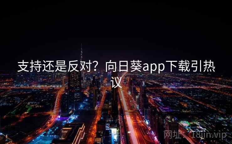 支持还是反对？向日葵app下载引热议  第2张