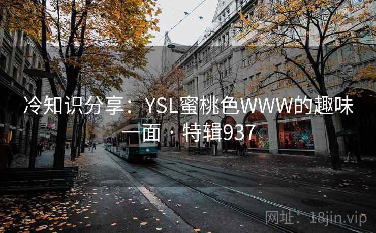 冷知识分享:YSL蜜桃色WWW的趣味一面 · 特辑937 第2张 冷知识分享:YSL蜜桃色WWW的趣味一面 · 特辑937 第2张