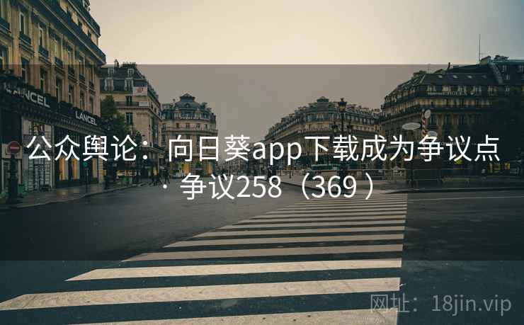 公众舆论：向日葵app下载成为争议点 · 争议258（369 ）  第2张