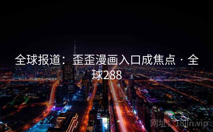 全球报道：歪歪漫画入口成焦点 · 全球288  第1张