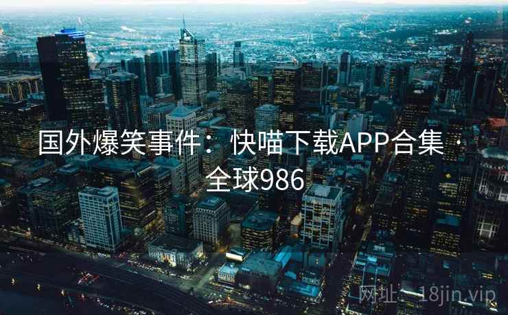 国外爆笑事件：快喵下载APP合集 · 全球986  第2张