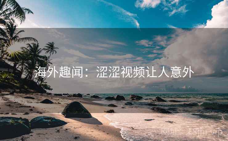海外趣闻：涩涩视频让人意外  第1张