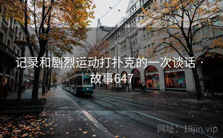 记录和剧烈运动打扑克的一次谈话 · 故事647  第1张