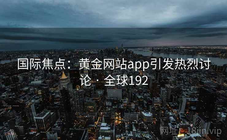 国际焦点：黄金网站app引发热烈讨论 · 全球192  第1张