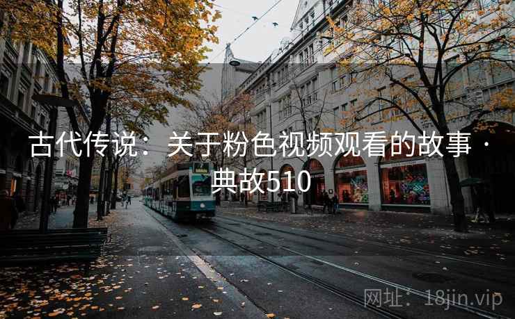 古代传说：关于粉色视频观看的故事 · 典故510  第4张
